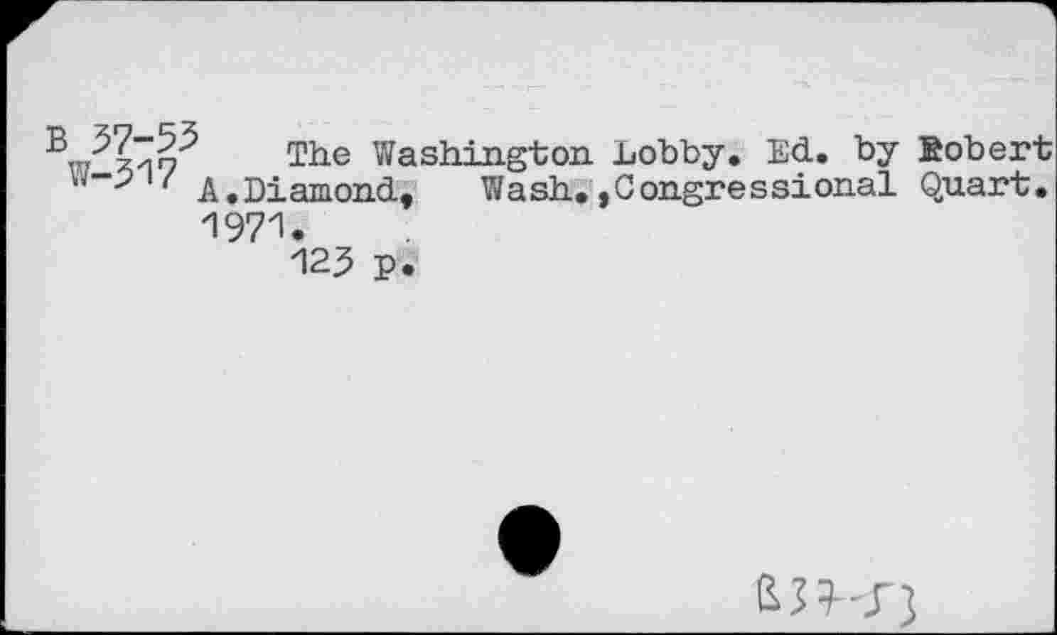 ﻿The Washington. Lobby, Ed. by fiobert w-pi/ a.Diamond, Wash.»Congressional Quart. 1971.
123 p.
